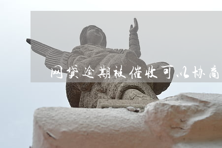 网贷逾期被催收可以协商吗