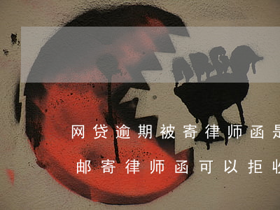 网贷逾期被寄律师函是收还是不收(网贷逾期邮寄律师函可以拒收吗?)