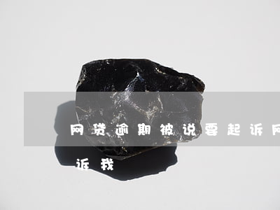 网贷逾期被说要起诉(网贷说我严重逾期说起诉我)