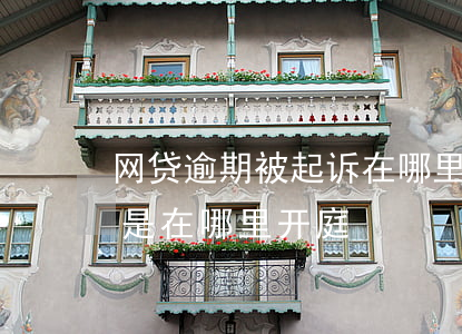 网贷逾期被起诉在哪里开庭(网贷逾期被起诉是在哪里开庭)