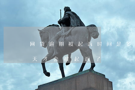网贷逾期被起诉时间是多久-网贷逾期多少天才会被起诉了