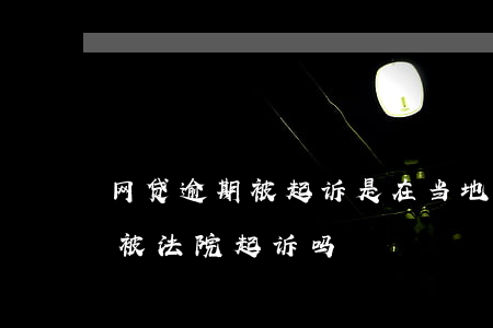 网贷逾期被起诉是在当地法院吗(网贷逾期会被法院起诉吗)