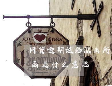 网贷逾期说给派出所发函(网贷逾期收到告知函是什么意思?)