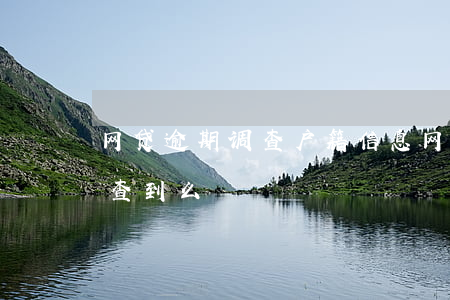网贷逾期调查户籍信息(网贷逾期背景调查能查到么)