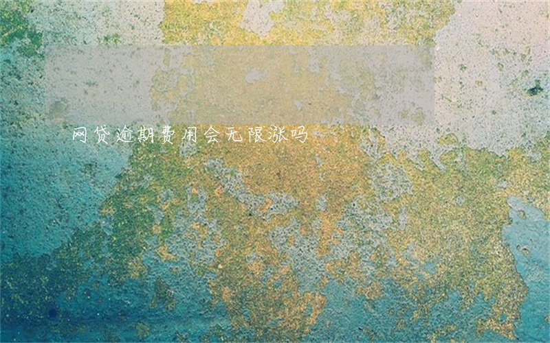 网贷逾期费用会无限涨吗