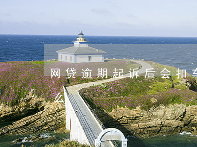 网贷逾期起诉后会扣车吗(网贷逾期会被起诉么)