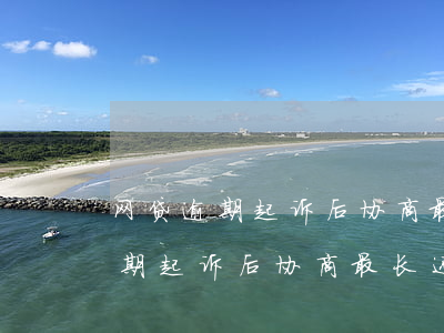 网贷逾期起诉后协商最长还款时间-网贷逾期起诉后协商最长还款时间是多久