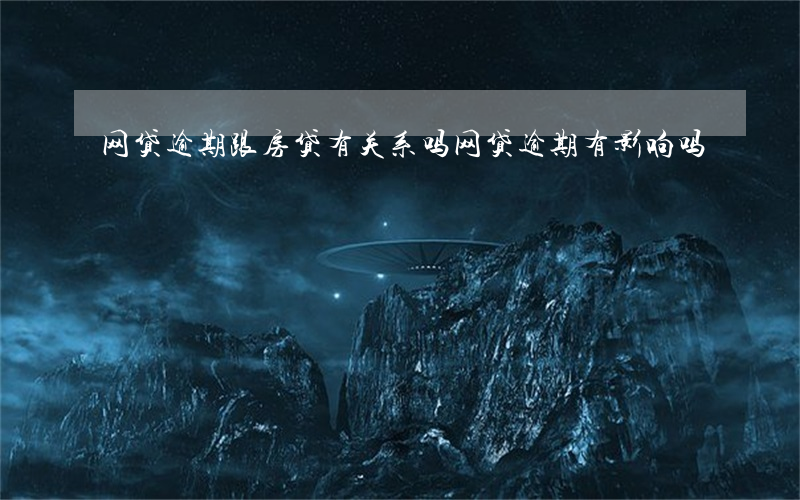网贷逾期跟房贷有关系吗(网贷逾期有影响吗)