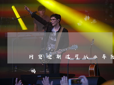 网贷逾期过可以办车险嘛(车贷逾期能买保险吗)