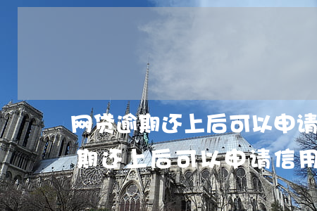 网贷逾期还上后可以申请信用卡吗-网贷逾期还上后可以申请信用卡吗