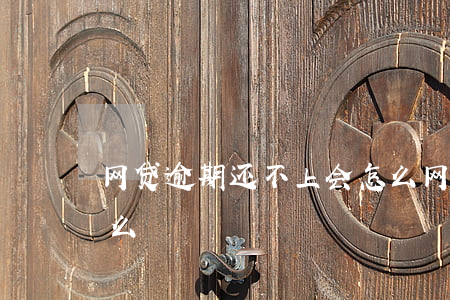 网贷逾期还不上会怎么(网贷逾期还不上会怎么)