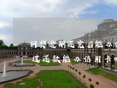 网贷逾期还完后能办信用卡吗(之前网贷逾期过还款能办信用卡吗)