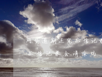 网贷逾期还完征信记录会消除(网贷逾期还完征信记录会消除吗)