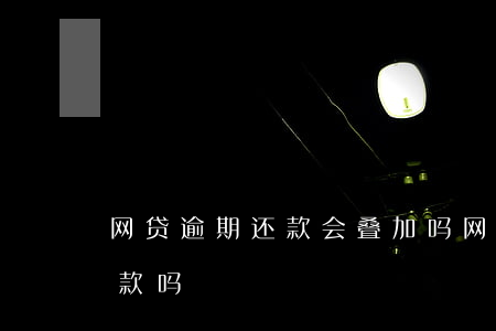 网贷逾期还款会叠加吗(网贷逾期影响房贷还款吗)