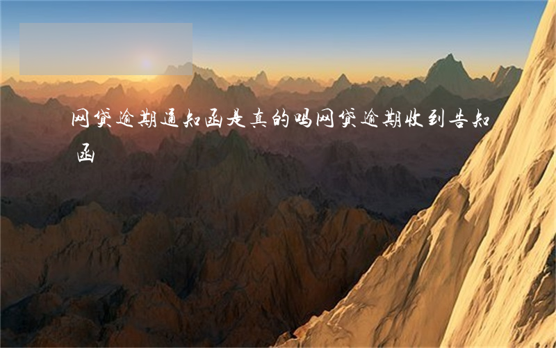 网贷逾期通知函是真的吗(网贷逾期收到告知函)