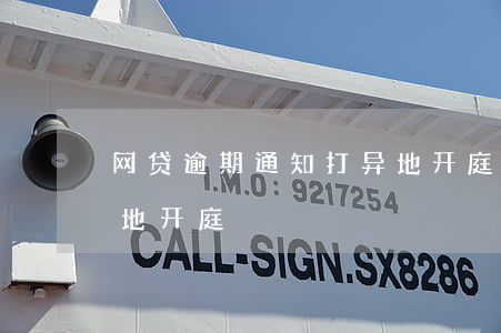 网贷逾期通知打异地开庭(网贷逾期通知打异地开庭)