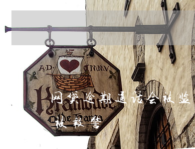 网贷逾期通话会被监控吗(网贷逾期了会不会被报警)