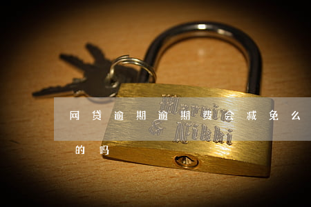 网贷逾期逾期费会减免么(网贷逾期减免是真的吗)