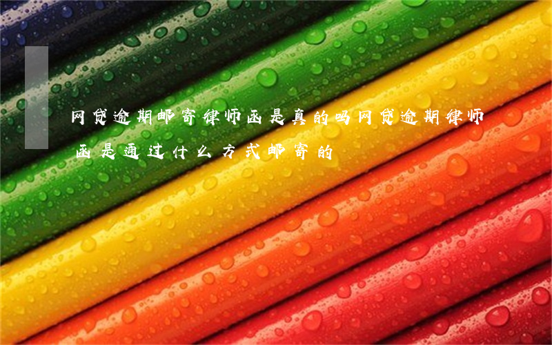 网贷逾期邮寄律师函是真的吗(网贷逾期律师函是通过什么方式邮寄的)