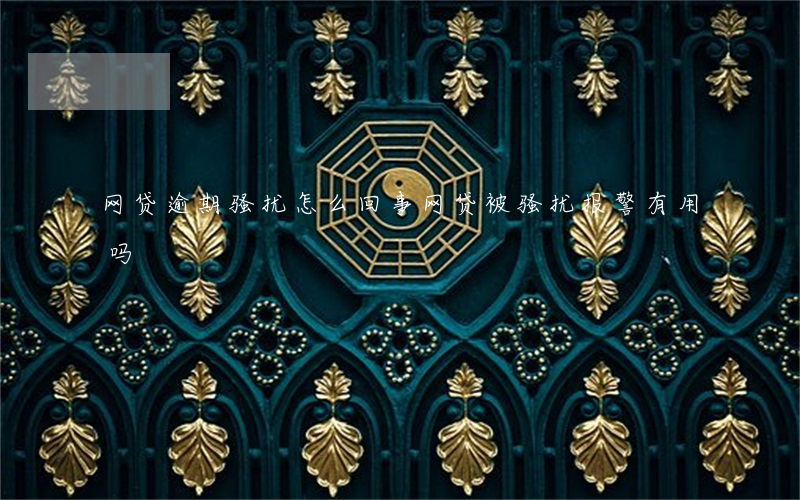 网贷逾期骚扰怎么回事(网贷被骚扰报警有用吗)
