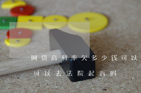网贷高利率欠多少钱可以起诉(网贷利息太高可以去法院起诉吗)