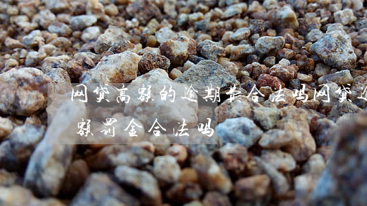 网贷高额的逾期费合法吗(网贷逾期产生的高额罚金合法吗)