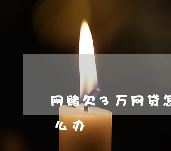 网赌欠3万网贷怎么还(网赌欠了几万网贷怎么办)