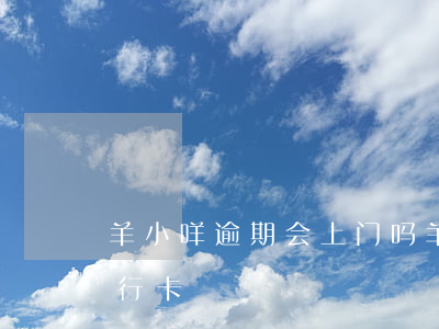 羊小咩逾期会上门吗（羊小咩逾期有权冻结银行卡）
