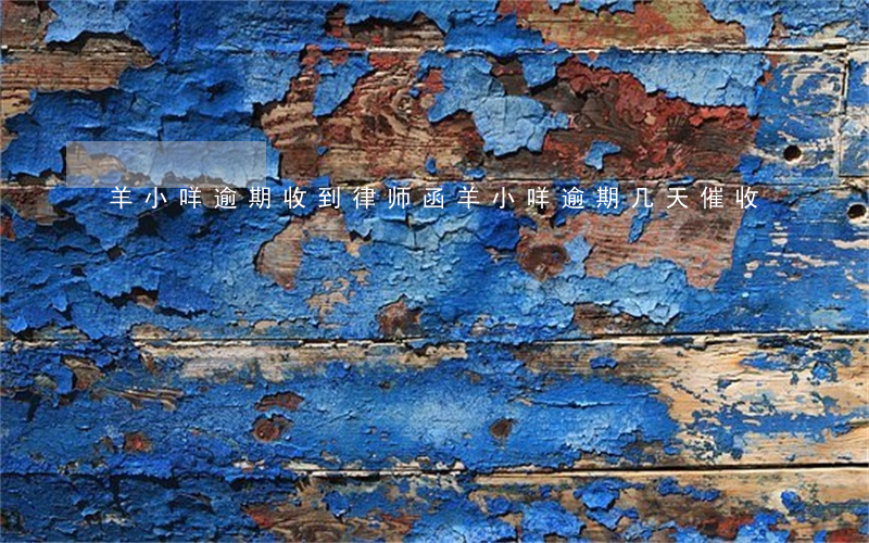 羊小咩逾期收到律师函(羊小咩逾期几天催收)