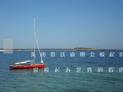 美团借钱逾期会被起诉么 美团借钱逾期三天说被起诉是真的假的
