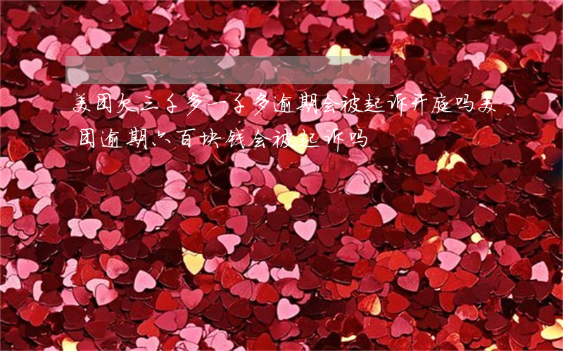 美团欠三千多一千多逾期会被起诉开庭吗（美团逾期六百块钱会被起诉吗）