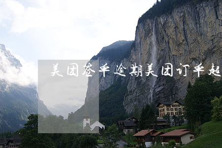 美团签单逾期(美团订单超期退款)