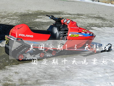 美团逾期15天短信说要起诉我是真是假（美团逾期十天说要起诉）