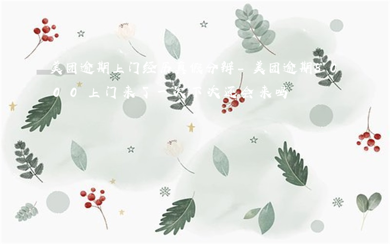 美团逾期上门经历真假分辨-美团逾期8000上门来了一次下次还会来吗