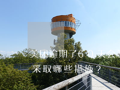 美团逾期了60天会怎样，逾期60天：美团将采取哪些措施？