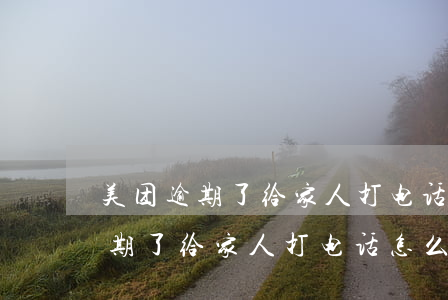 美团逾期了给家人打电话怎么投诉-美团逾期了给家人打电话怎么投诉他