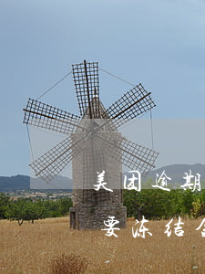 美团逾期会冻结银行账户么(美团逾期被起诉要冻结金融账户是真的吗)