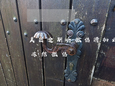 美团逾期会微信滑扣么 美团逾期3000多冻结微信