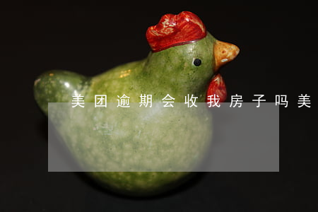 美团逾期会收我房子吗 美团的房子能退款吗
