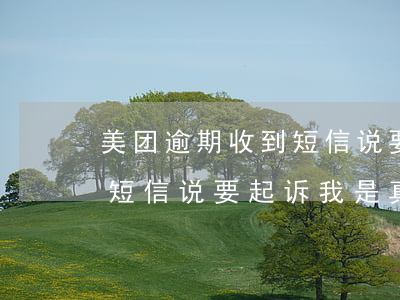 美团逾期收到短信说要起诉(美团逾期15天短信说要起诉我是真是假)