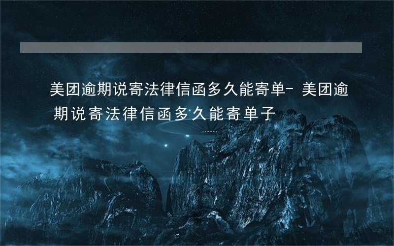 美团逾期说寄法律信函多久能寄单-美团逾期说寄法律信函多久能寄单子