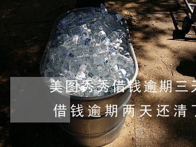 美图秀秀借钱逾期三天会怎么样-美图秀秀借钱逾期两天,还清了还能借吗