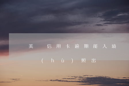 美國信用卡逾期能入境嗎(信用卡逾期可以辦護(hù)照出國嗎)