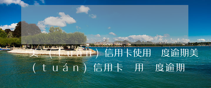 美團(tuán)信用卡使用額度逾期(美團(tuán)信用卡試用額度逾期)