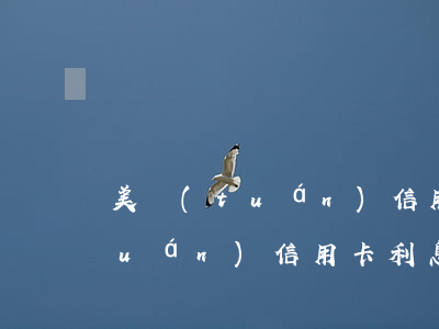 美團(tuán)信用卡利息多少（美團(tuán)信用卡利息多少）