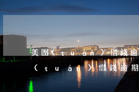 美團(tuán)借錢逾期了要起訴我(美團(tuán)借錢逾期了要起訴我)