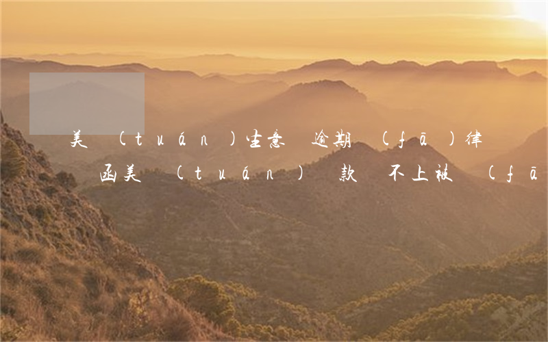 美團(tuán)生意貸逾期發(fā)律師函(美團(tuán)貸款還不上被發(fā)律師函)