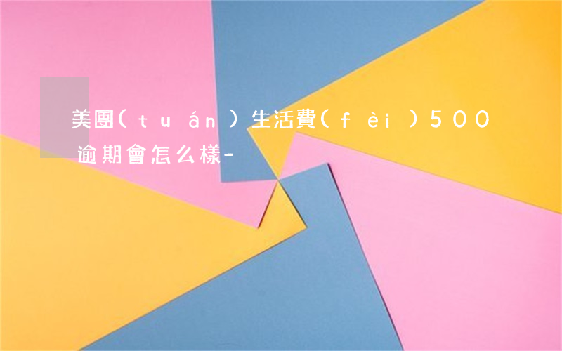 美團(tuán)生活費(fèi)500逾期會怎么樣-