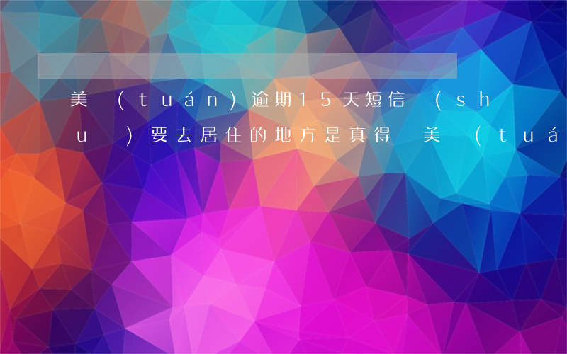 美團(tuán)逾期15天短信說(shuō)要去居住的地方是真得嗎（美團(tuán)逾期提醒函內(nèi)容怎么寫）