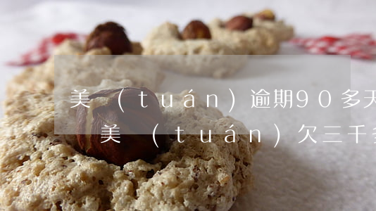 美團(tuán)逾期90多天說起訴真的嗎(美團(tuán)欠三千多一千多逾期會(huì)被起訴開庭嗎)